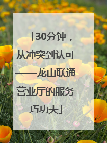 30分钟，从冲突到认可——龙山联通营业厅的服务巧功夫