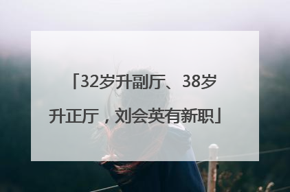 32岁升副厅、38岁升正厅，刘会英有新职