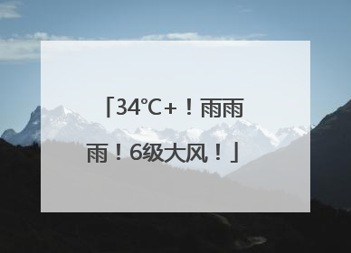 34℃+！雨雨雨！6级大风！