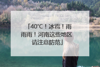 40℃！冰雹！雨雨雨！河南这些地区 请注意防范