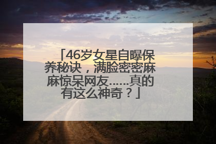 46岁女星自曝保养秘诀，满脸密密麻麻惊呆网友……真的有这么神奇？