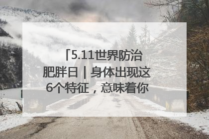 5.11世界防治肥胖日｜身体出现这6个特征，意味着你正在悄悄变瘦……