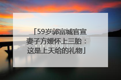 59岁郭富城官宣妻子方媛怀上三胎：这是上天给的礼物