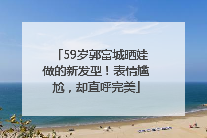 59岁郭富城晒娃做的新发型！表情尴尬，却直呼完美
