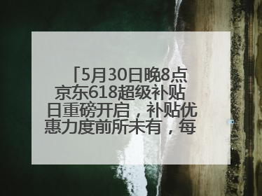 5月30日晚8点京东618超级补贴日重磅开启，补贴优惠力度前所未有，每人每天补贴超6180元！