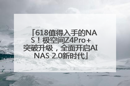 618值得入手的NAS！极空间Z4Pro+突破升级，全面开启AINAS 2.0新时代