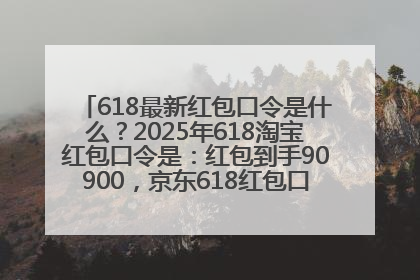 618最新红包口令是什么？2025年618淘宝红包口令是：红包到手90900，京东618红包口令是：红包到手798