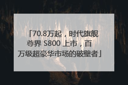 70.8万起，时代旗舰尊界 S800 上市，百万级超豪华市场的破壁者
