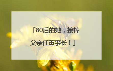 80后的她，接棒父亲任董事长！