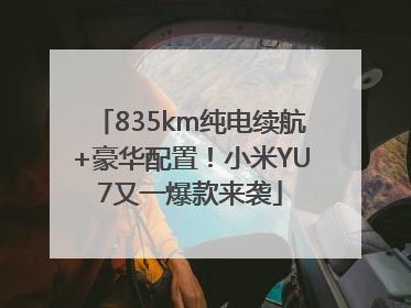 835km纯电续航+豪华配置！小米YU7又一爆款来袭