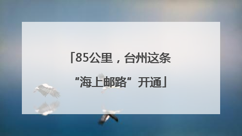 85公里，台州这条“海上邮路”开通