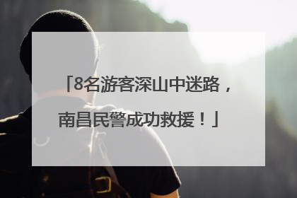 8名游客深山中迷路，南昌民警成功救援！