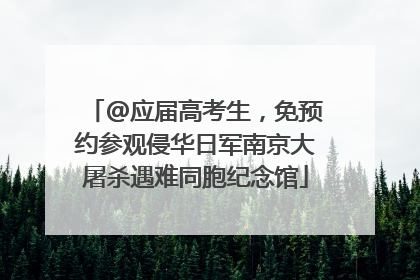 @应届高考生，免预约参观侵华日军南京大屠杀遇难同胞纪念馆