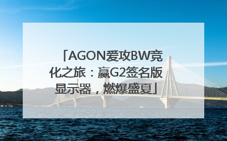 AGON爱攻BW竞化之旅：赢G2签名版显示器，燃爆盛夏