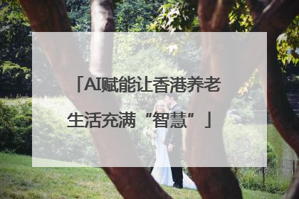AI赋能让香港养老生活充满“智慧”