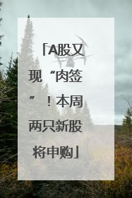 A股又现“肉签”！本周两只新股将申购