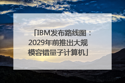 IBM发布路线图：2029年前推出大规模容错量子计算机