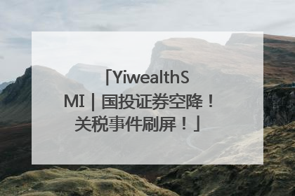 YiwealthSMI｜国投证券空降！关税事件刷屏！